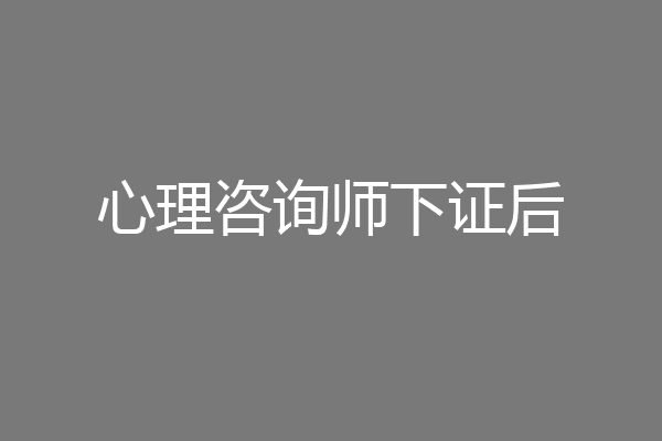 心理咨询师下证后