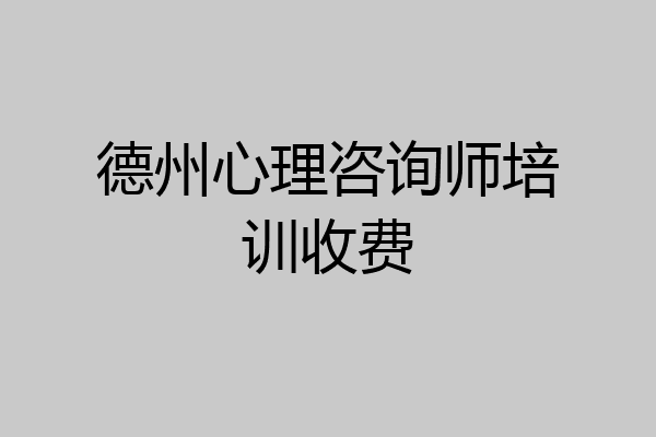 德州心理咨询师培训收费