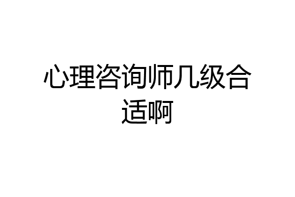 心理咨询师几级合适啊