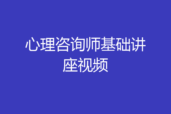 心理咨询师基础讲座视频