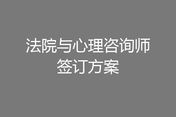 法院与心理咨询师签订方案