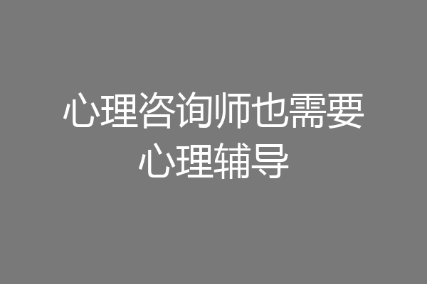心理咨询师也需要心理辅导