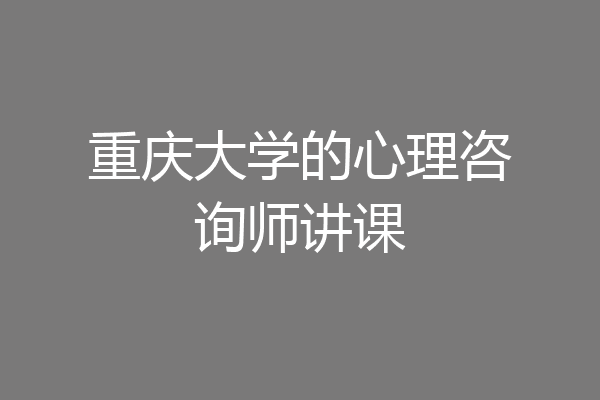 重庆大学的心理咨询师讲课