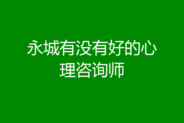 永城有没有好的心理咨询师