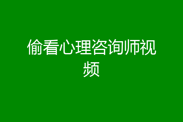 偷看心理咨询师视频