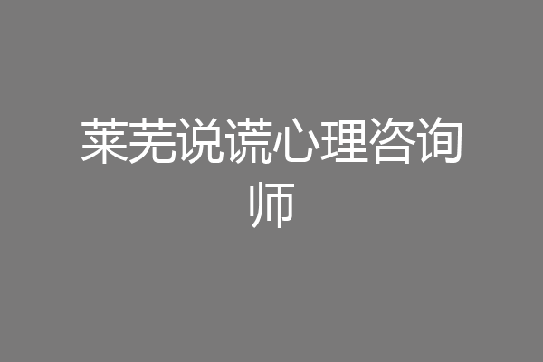 莱芜说谎心理咨询师