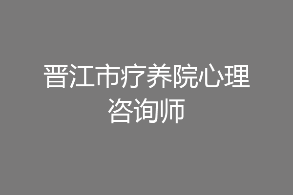晋江市疗养院心理咨询师