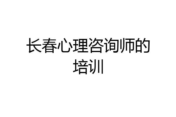 长春心理咨询师的培训
