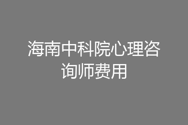 海南中科院心理咨询师费用