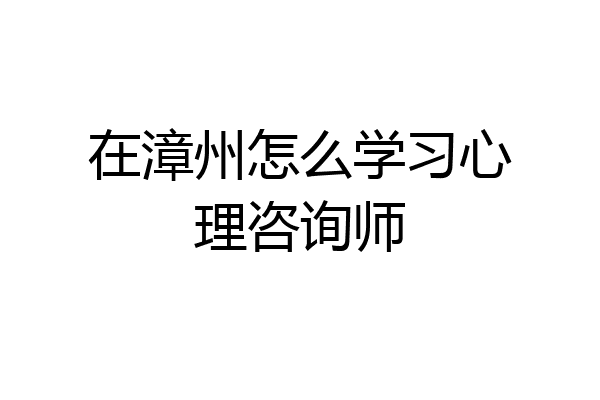 在漳州怎么学习心理咨询师