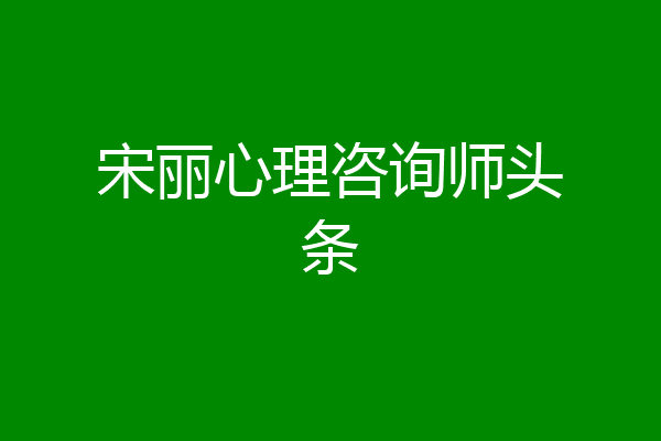 宋丽心理咨询师头条
