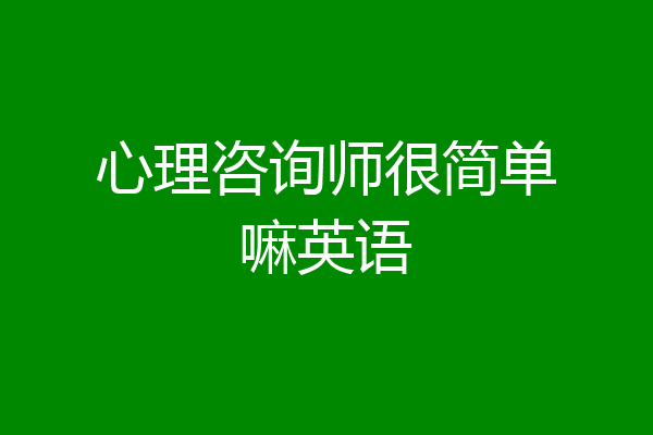 心理咨询师很简单嘛英语