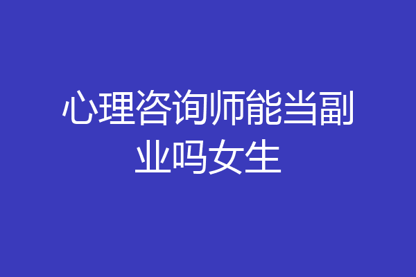 心理咨询师能当副业吗女生