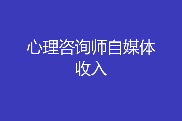 心理咨询师自媒体收入