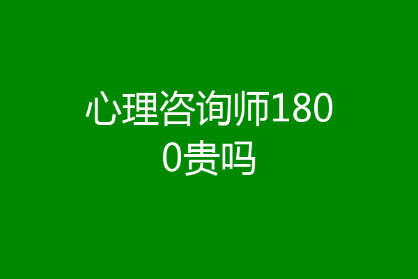 心理咨询师1800贵吗