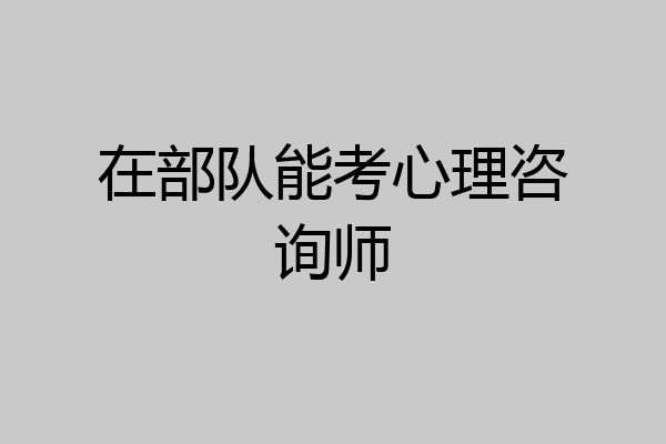 在部队能考心理咨询师