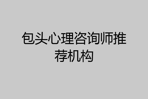 包头心理咨询师推荐机构