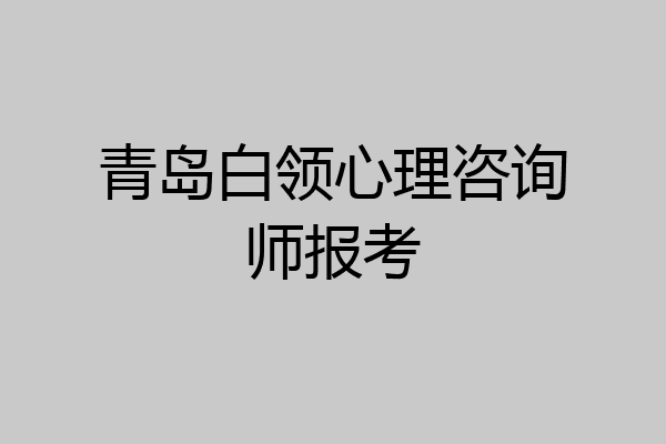 青岛白领心理咨询师报考