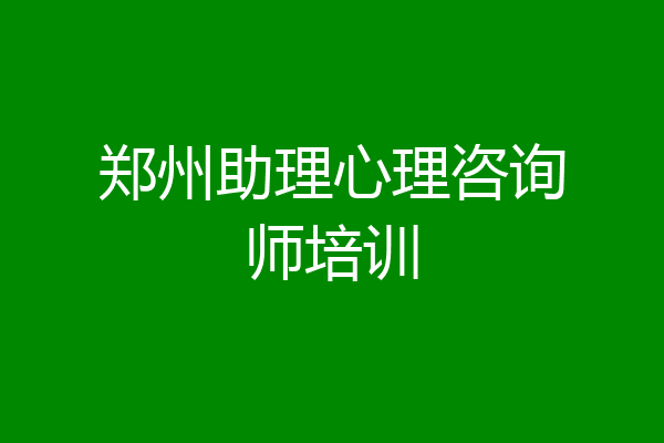 郑州助理心理咨询师培训