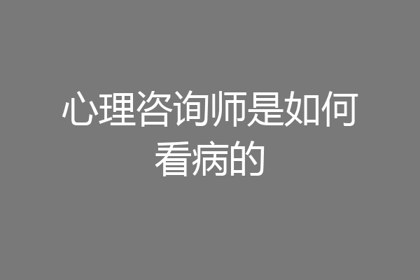 心理咨询师是如何看病的