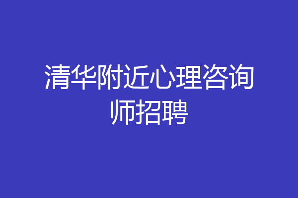 清华附近心理咨询师招聘