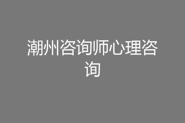 潮州咨询师心理咨询