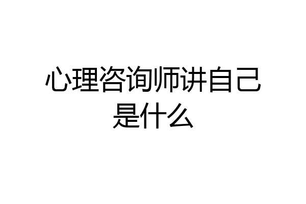 心理咨询师讲自己是什么