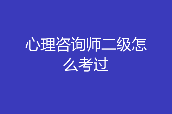心理咨询师二级怎么考过