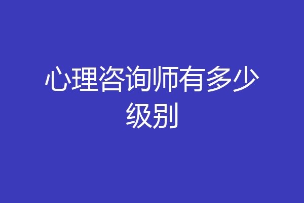 心理咨询师有多少级别