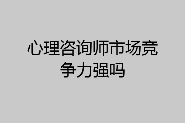 心理咨询师市场竞争力强吗