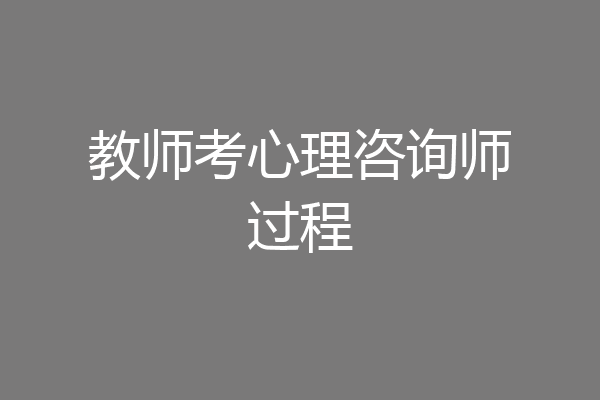 教师考心理咨询师过程