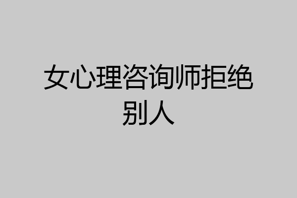 女心理咨询师拒绝别人