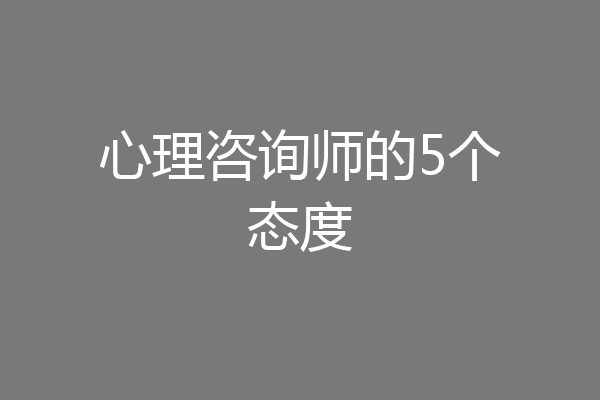 心理咨询师的5个态度