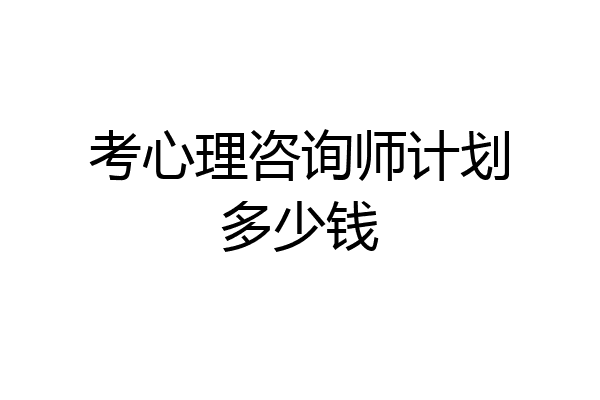 考心理咨询师计划多少钱