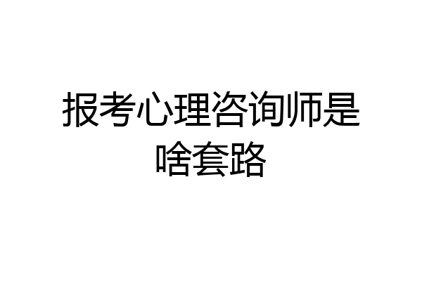 报考心理咨询师是啥套路