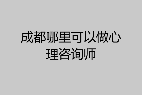 成都哪里可以做心理咨询师