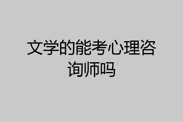 文学的能考心理咨询师吗