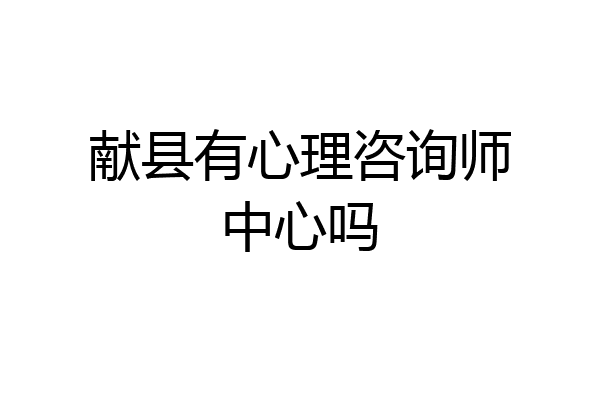 献县有心理咨询师中心吗