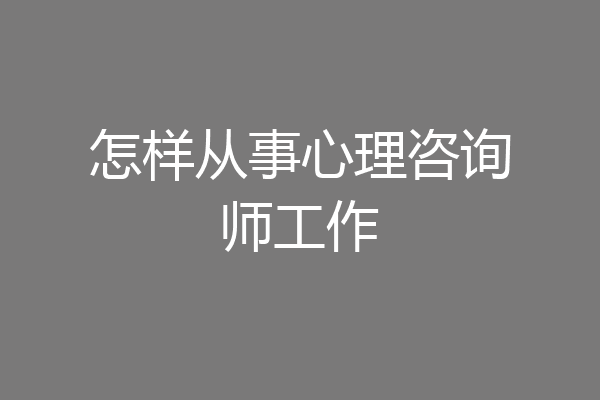 怎样从事心理咨询师工作