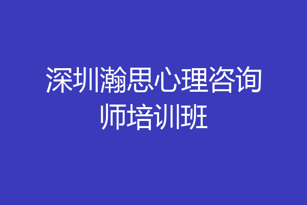 深圳瀚思心理咨询师培训班