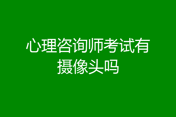 心理咨询师考试有摄像头吗