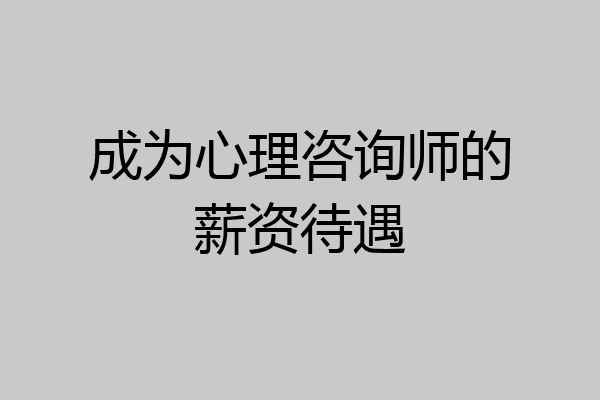 成为心理咨询师的薪资待遇
