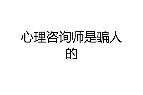 心理咨询师是骗人的