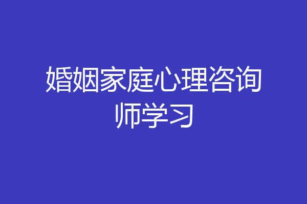 婚姻家庭心理咨询师学习