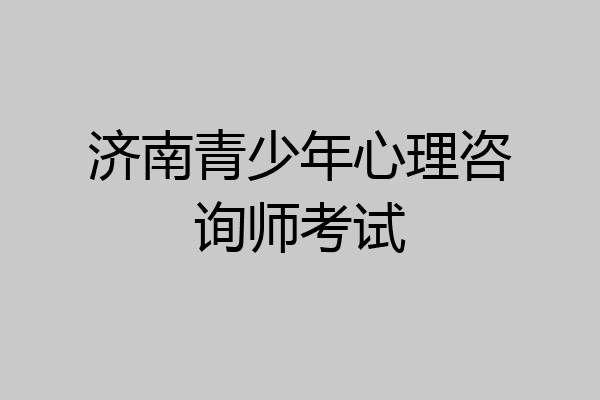 济南青少年心理咨询师考试