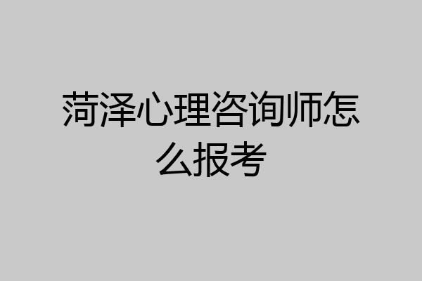 菏泽心理咨询师怎么报考