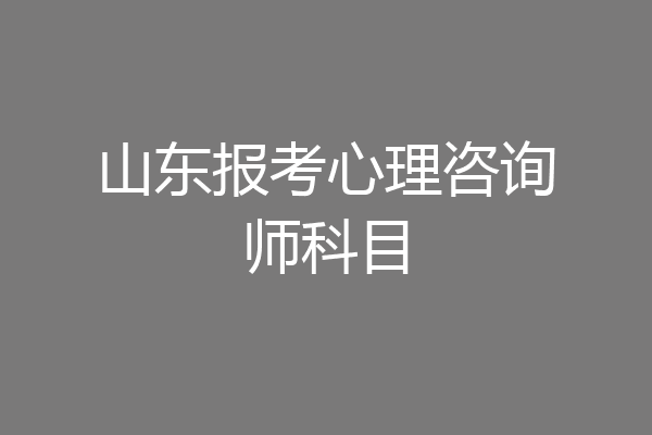 山东报考心理咨询师科目