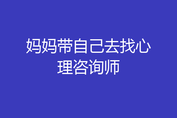 妈妈带自己去找心理咨询师