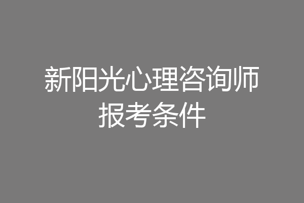 新阳光心理咨询师报考条件