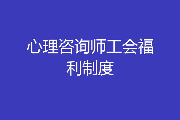 心理咨询师工会福利制度